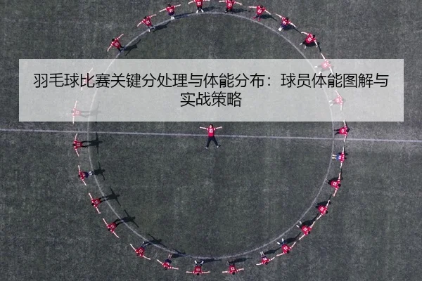 羽毛球比赛关键分处理与体能分布：球员体能图解与实战策略
